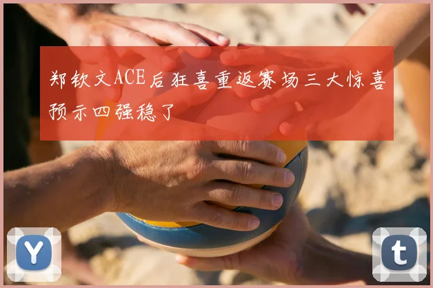 郑钦文ACE后狂喜重返赛场三大惊喜预示四强稳了