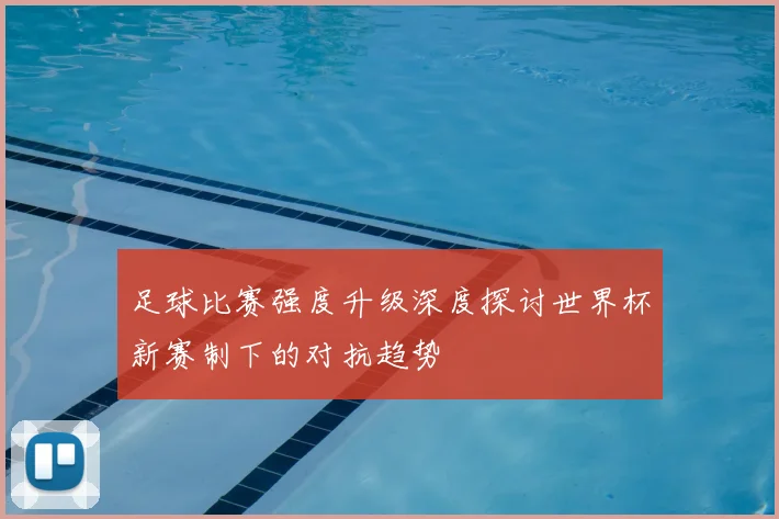 足球比赛强度升级深度探讨世界杯新赛制下的对抗趋势