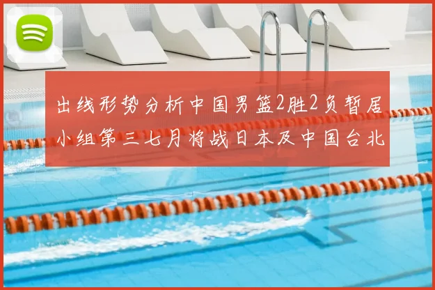 出线形势分析中国男篮2胜2负暂居小组第三七月将战日本及中国台北