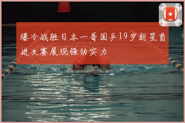 爆冷战胜日本一哥国乒19岁新星首进决赛展现强劲实力