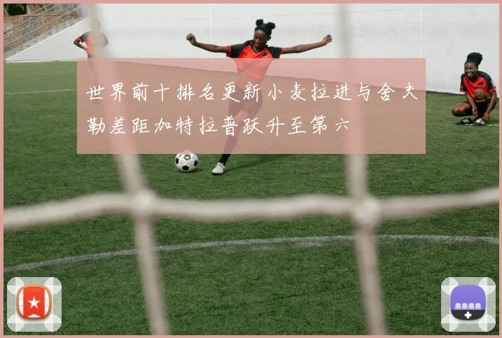 世界前十排名更新小麦拉进与舍夫勒差距加特拉普跃升至第六