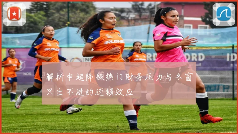 解析中超降级热门财务压力与冬窗只出不进的连锁效应