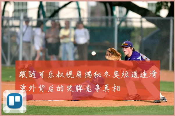 跟随可乐叔视角揭秘冬奥短道速滑意外背后的奖牌竞争真相