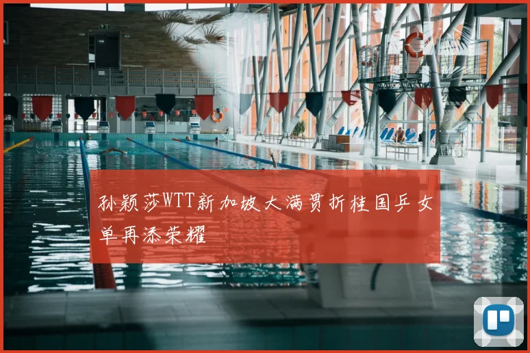 孙颖莎WTT新加坡大满贯折桂国乒女单再添荣耀