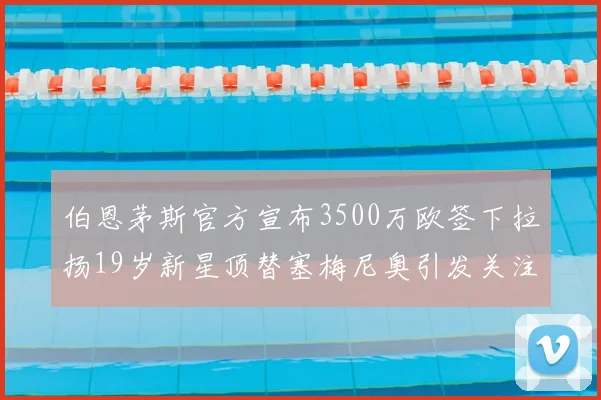 伯恩茅斯官方宣布3500万欧签下拉扬19岁新星顶替塞梅尼奥引发关注