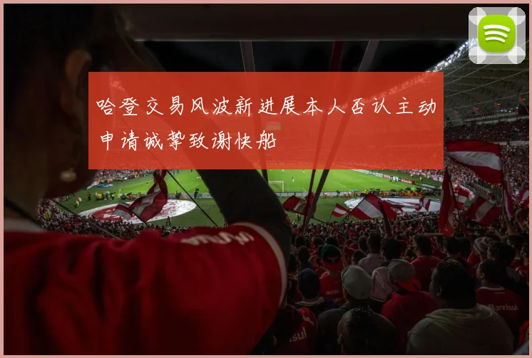 哈登交易风波新进展本人否认主动申请诚挚致谢快船